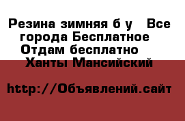 Резина зимняя б/у - Все города Бесплатное » Отдам бесплатно   . Ханты-Мансийский